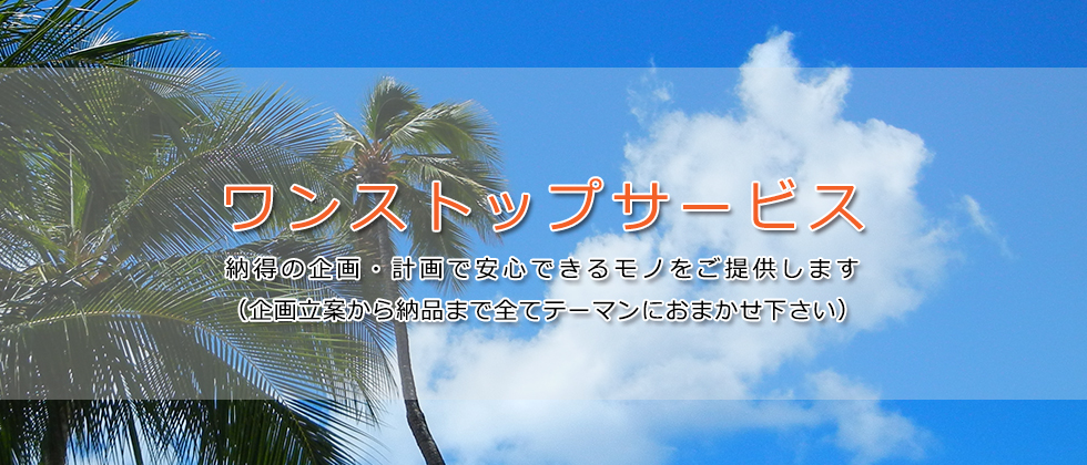 ワンストップサービス、納得の企画・計画で安心できるモノをご提供します。（企画立案から納品まで全てテーマンにおまかせ下さい）