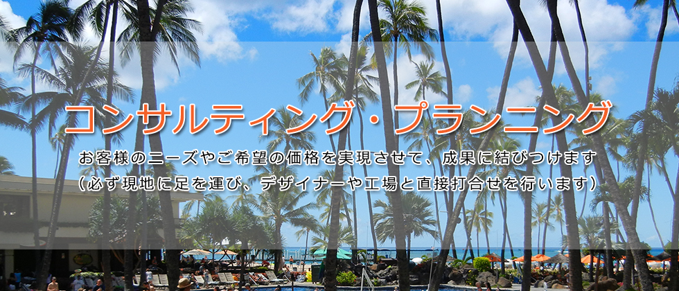 コンサルティング・プランニング、お客様のニーズやご希望の価格を実現させて、成果に結びつけます。（必ず現地に足を運び、デザイナーや工場と直接打合せを行います）